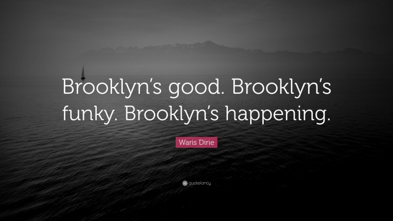 Waris Dirie Quote: “Brooklyn’s good. Brooklyn’s funky. Brooklyn’s happening.”