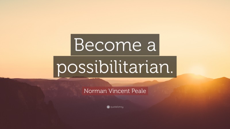 Norman Vincent Peale Quote: “Become a possibilitarian.”