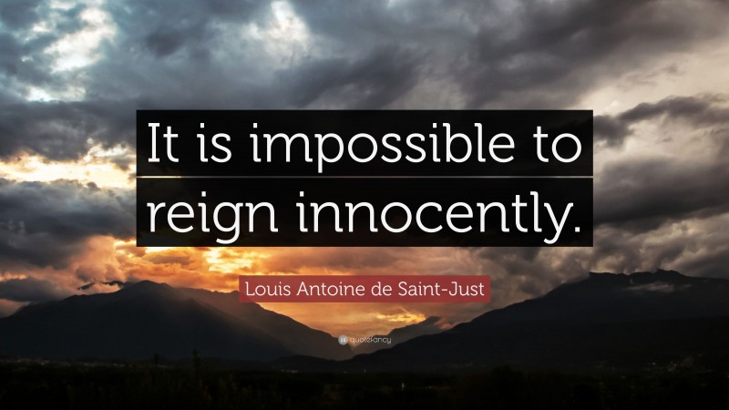 Louis Antoine de Saint-Just Quote: “It is impossible to reign innocently.”