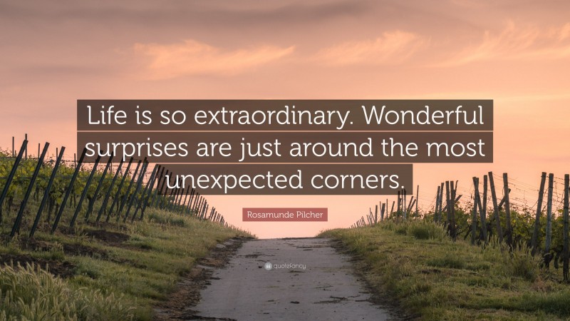 Rosamunde Pilcher Quote: “Life is so extraordinary. Wonderful surprises are just around the most unexpected corners.”