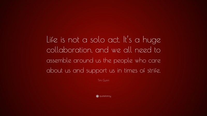 Tim Gunn Quote: “Life is not a solo act. It’s a huge collaboration, and we all need to assemble around us the people who care about us and support us in times of strife.”