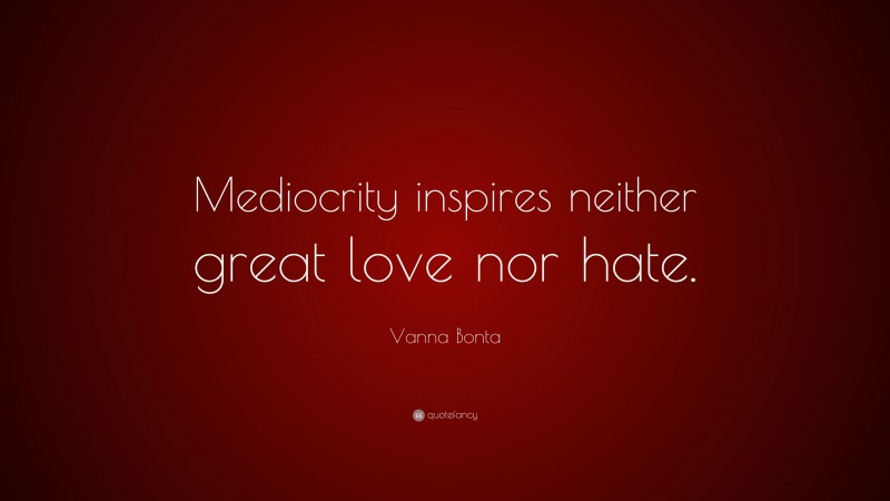 Vanna Bonta Quote: “Mediocrity inspires neither great love nor hate.”