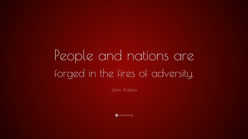 John Adams Quote: “People and nations are forged in the fires of adversity.”