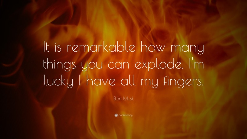 Elon Musk Quote: “It is remarkable how many things you can explode. I’m lucky I have all my fingers.”