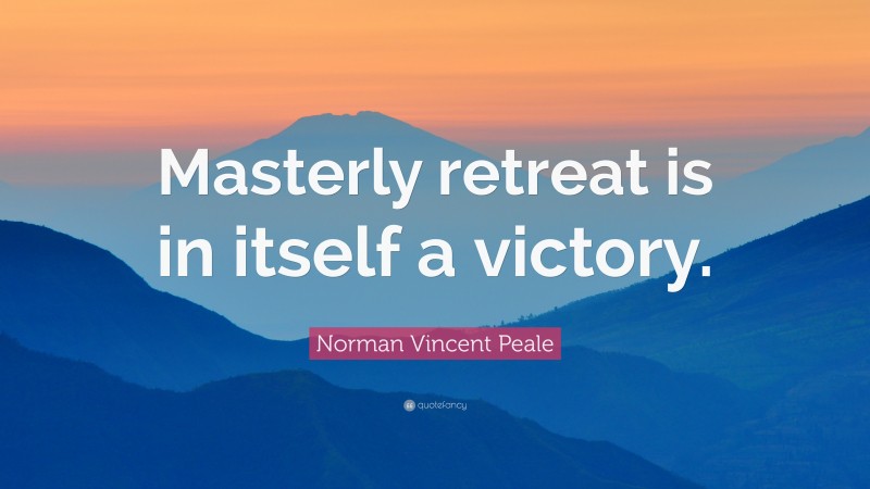 Norman Vincent Peale Quote: “Masterly retreat is in itself a victory.”