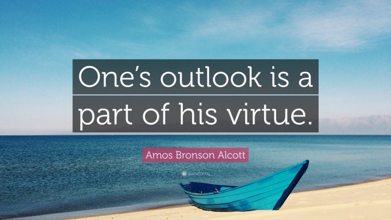 Amos Bronson Alcott Quote: “One’s outlook is a part of his virtue.”