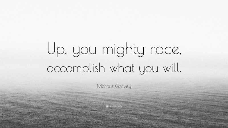 Marcus Garvey Quote: “Up, you mighty race, accomplish what you will.”