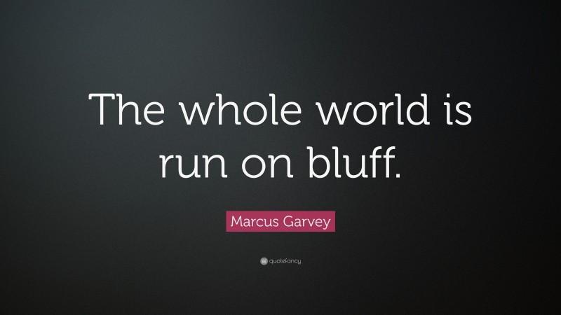 Marcus Garvey Quote: “The whole world is run on bluff.”