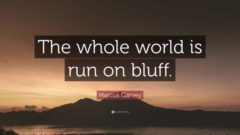 Marcus Garvey Quote: “The whole world is run on bluff.”