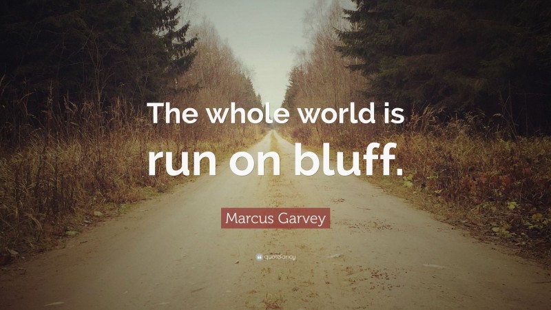 Marcus Garvey Quote: “The whole world is run on bluff.”