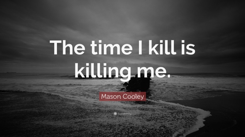 Mason Cooley Quote: “The time I kill is killing me.”