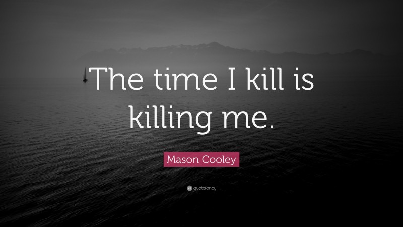 Mason Cooley Quote: “The time I kill is killing me.”