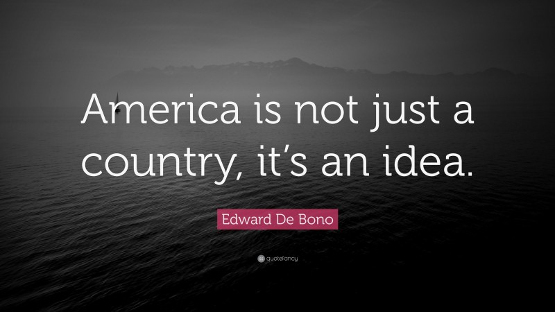 Edward De Bono Quote: “America is not just a country, it’s an idea.”