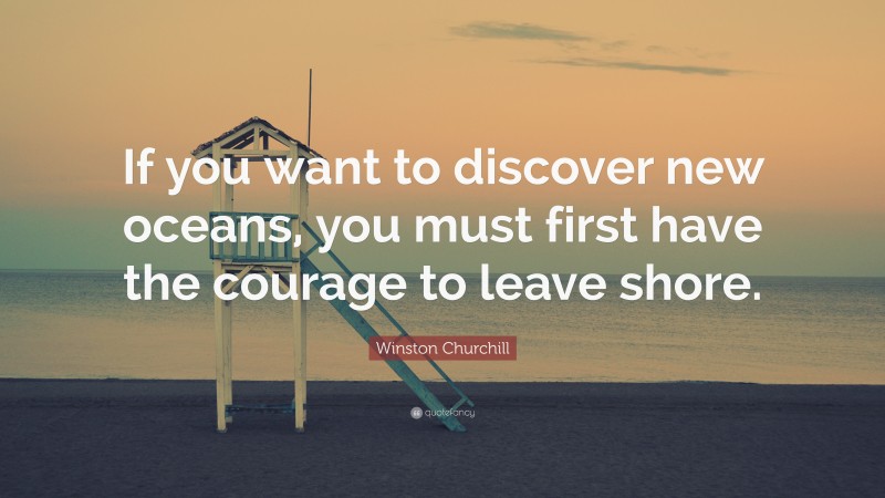 Winston Churchill Quote: “If you want to discover new oceans, you must ...