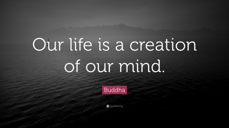 Buddha Quote: “Our life is a creation of our mind.”