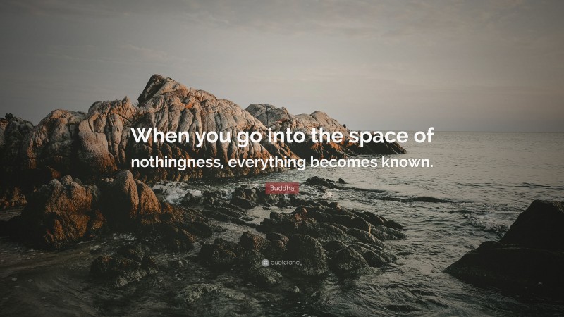 Buddha Quote: “When you go into the space of nothingness, everything becomes known.”