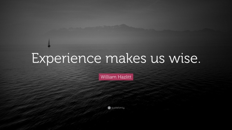 William Hazlitt Quote: “Experience makes us wise.”