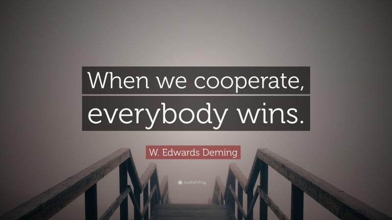 W. Edwards Deming Quote: “When we cooperate, everybody wins.”