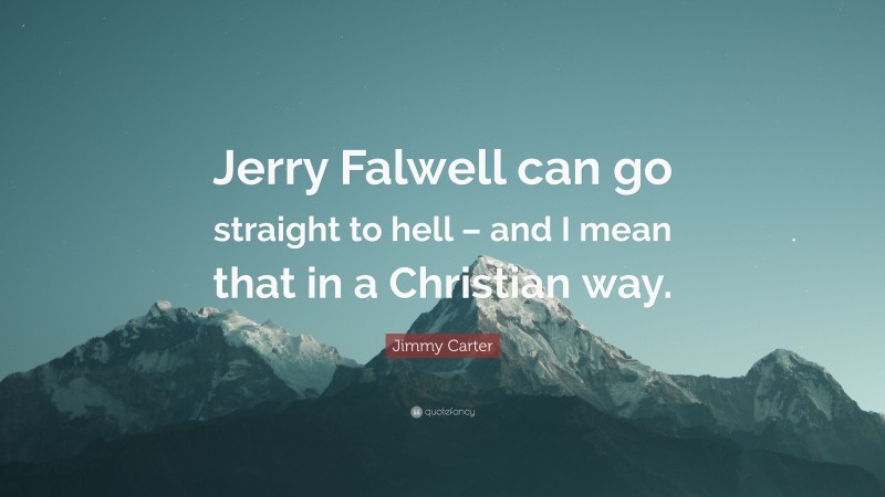 Jimmy Carter Quote: “Jerry Falwell can go straight to hell – and I mean that in a Christian way.”