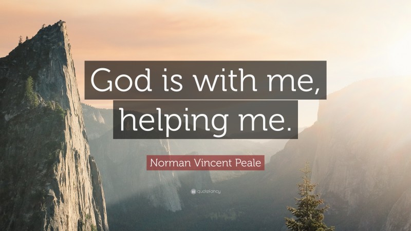 Norman Vincent Peale Quote: “God is with me, helping me.”