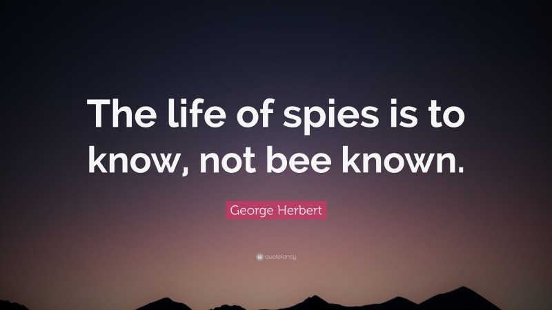 George Herbert Quote: “The life of spies is to know, not bee known.”
