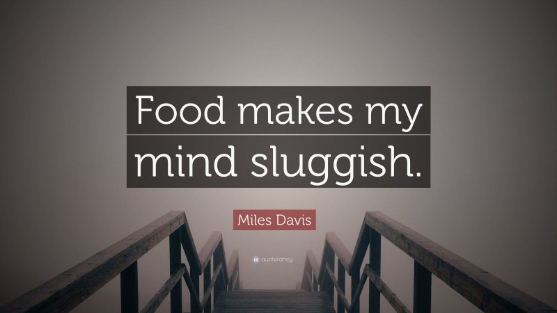 Miles Davis Quote: “Food makes my mind sluggish.”
