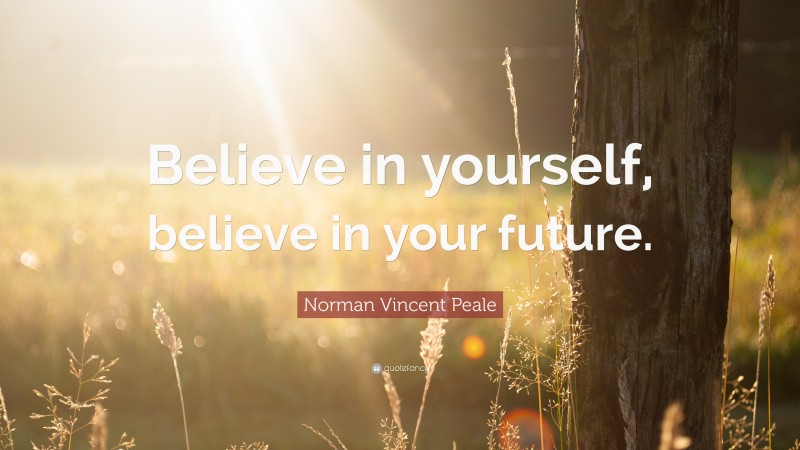 Norman Vincent Peale Quote: “Believe in yourself, believe in your future.”