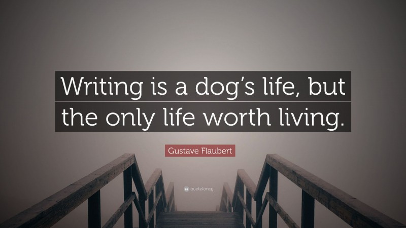 Gustave Flaubert Quote: “Writing is a dog’s life, but the only life worth living.”