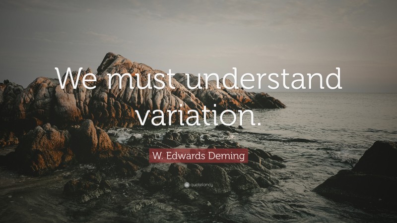 W. Edwards Deming Quote: “We must understand variation.”
