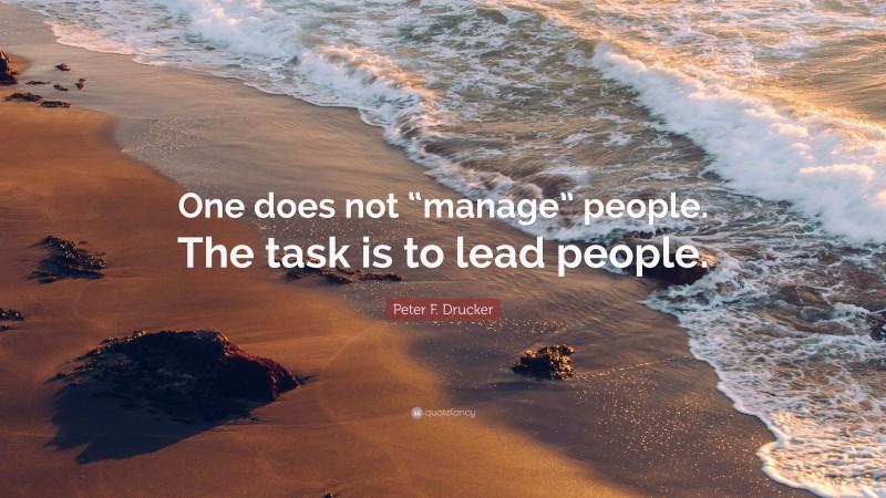 Peter F. Drucker Quote: “One does not “manage” people. The task is to lead people.”
