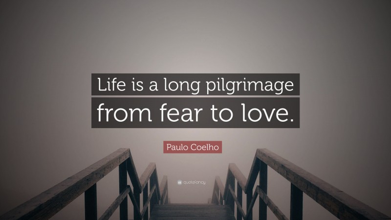 Paulo Coelho Quote: “Life is a long pilgrimage from fear to love.”