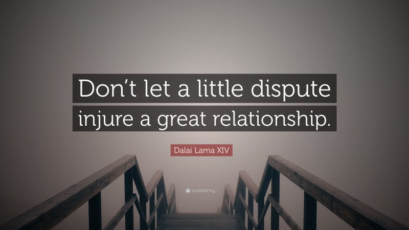 Dalai Lama XIV Quote: “Don’t let a little dispute injure a great relationship.”