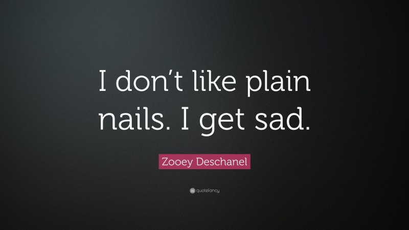 Zooey Deschanel Quote: “I don’t like plain nails. I get sad.”