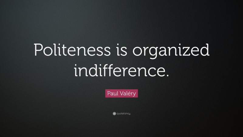 Paul Valéry Quote: “Politeness is organized indifference.”