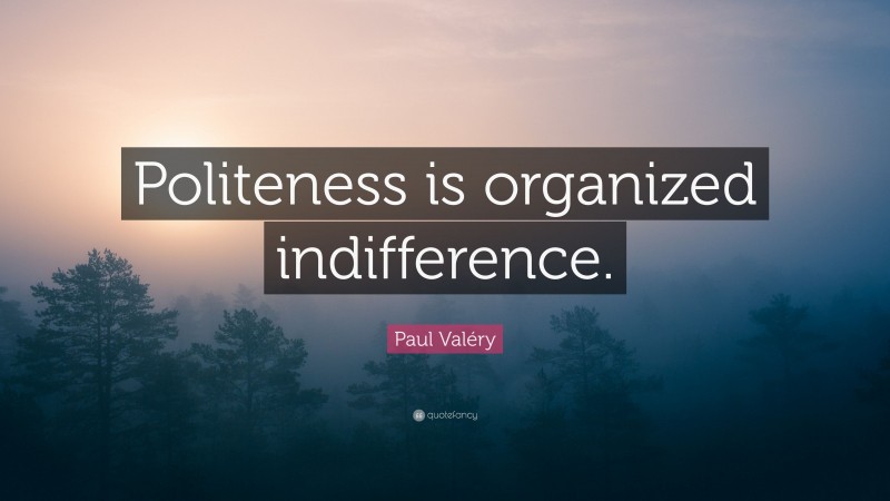 Paul Valéry Quote: “Politeness is organized indifference.”