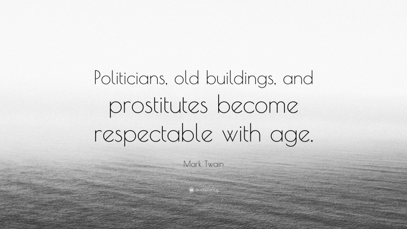Mark Twain Quote: “Politicians, old buildings, and prostitutes become respectable with age.”