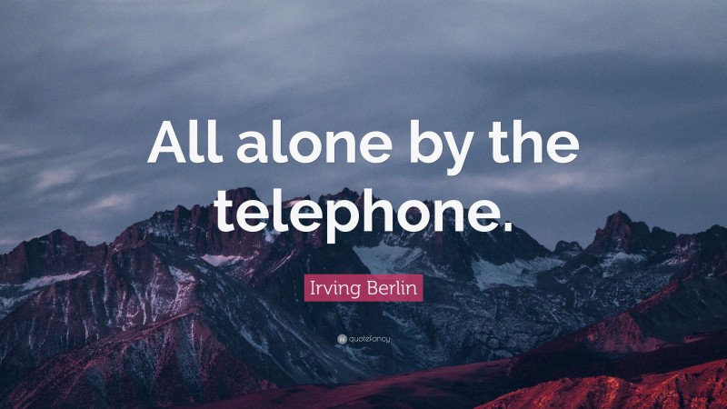 Irving Berlin Quote: “All alone by the telephone.”