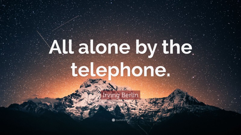 Irving Berlin Quote: “All alone by the telephone.”