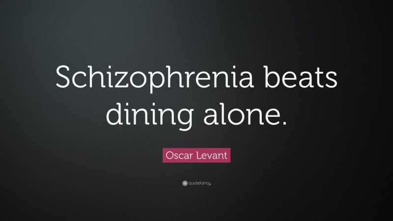 Oscar Levant Quote: “Schizophrenia beats dining alone.”