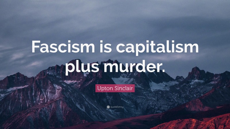 Upton Sinclair Quote: “Fascism is capitalism plus murder.”
