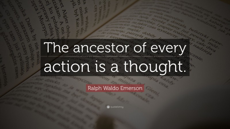 Ralph Waldo Emerson Quote: “The ancestor of every action is a thought.”