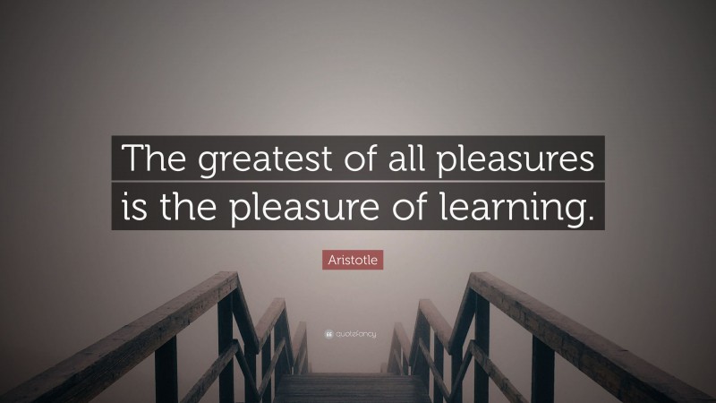 Aristotle Quote: “The greatest of all pleasures is the pleasure of learning.”