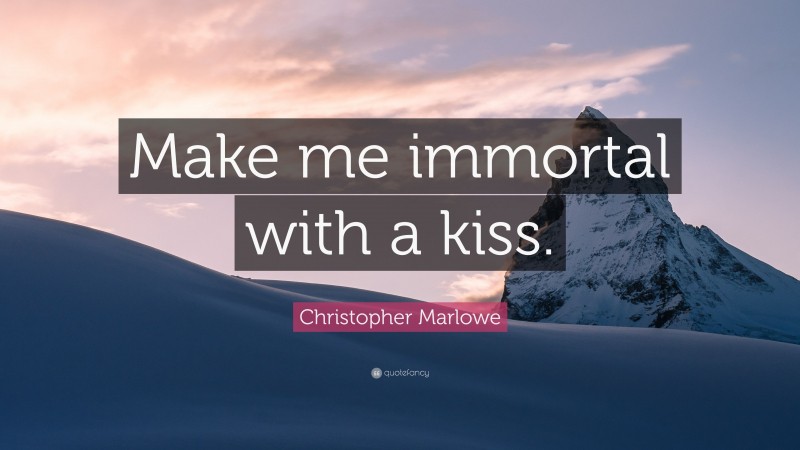 Christopher Marlowe Quote: “Make me immortal with a kiss.”