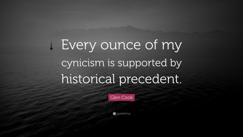 Glen Cook Quote: “Every ounce of my cynicism is supported by historical precedent.”
