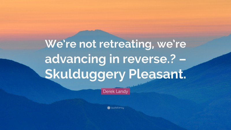 Derek Landy Quote: “We’re not retreating, we’re advancing in reverse.? – Skulduggery Pleasant.”