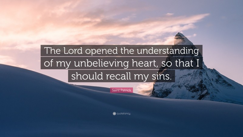 Saint Patrick Quote: “The Lord opened the understanding of my unbelieving heart, so that I should recall my sins.”