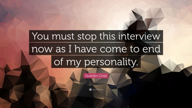 Quentin Crisp Quote: “You must stop this interview now as I have come to end of my personality.”