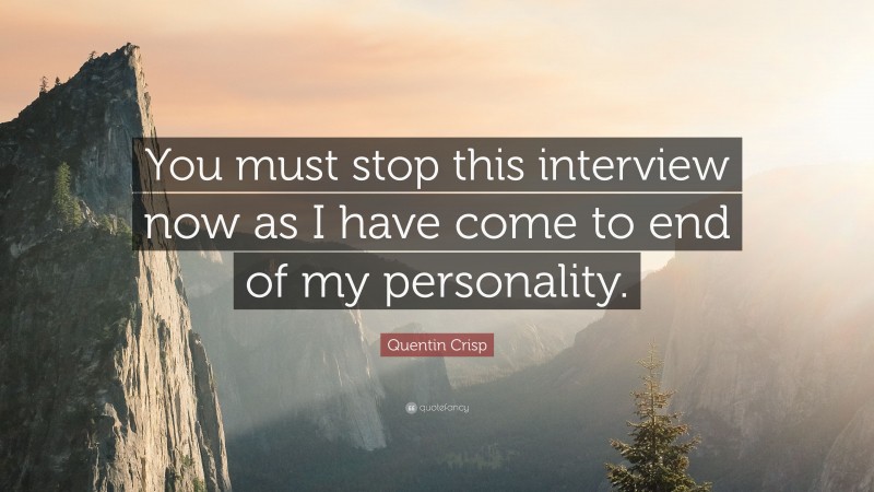 Quentin Crisp Quote: “You must stop this interview now as I have come to end of my personality.”