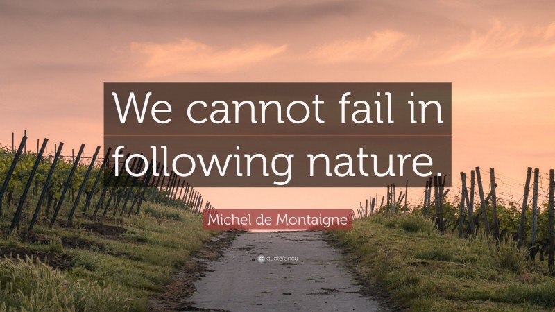 Michel de Montaigne Quote: “We cannot fail in following nature.”