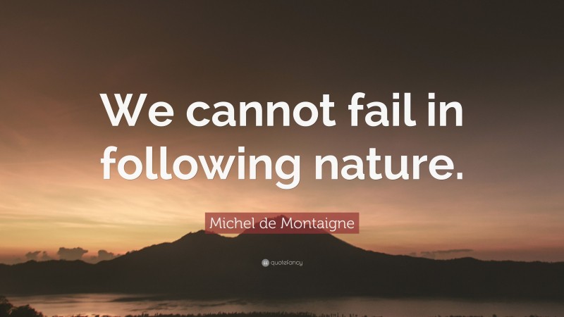 Michel de Montaigne Quote: “We cannot fail in following nature.”